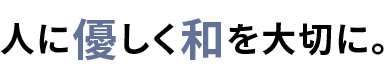 人に優しく和を大切に