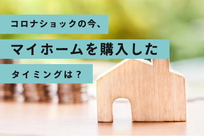 コロナショックの今、マイホームを購入したタイミングは？