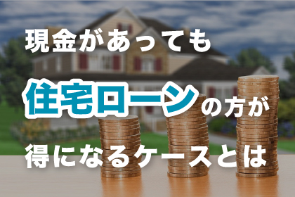 現金があっても住宅ローンを組むほうが得になるケースとは