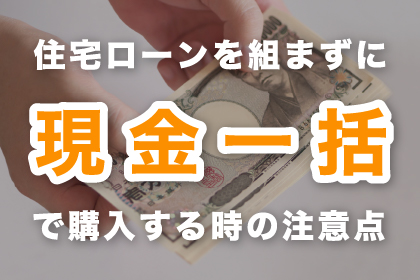 住宅ローンを組まずに現金一括で購入する注意点