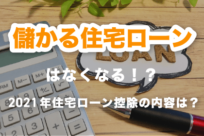 「儲かる住宅ローン」はなくなる？！2021年の住宅ローン控除の内容は？