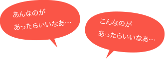 あんなのがあったらいいなあ…こんなのがあったらいいなあ…