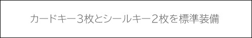 カードキー3枚とシールキー2枚を標準装備